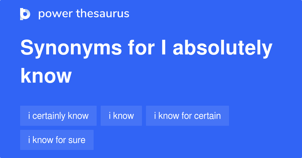 I Absolutely Know synonyms 56 Words and Phrases for I Absolutely Know