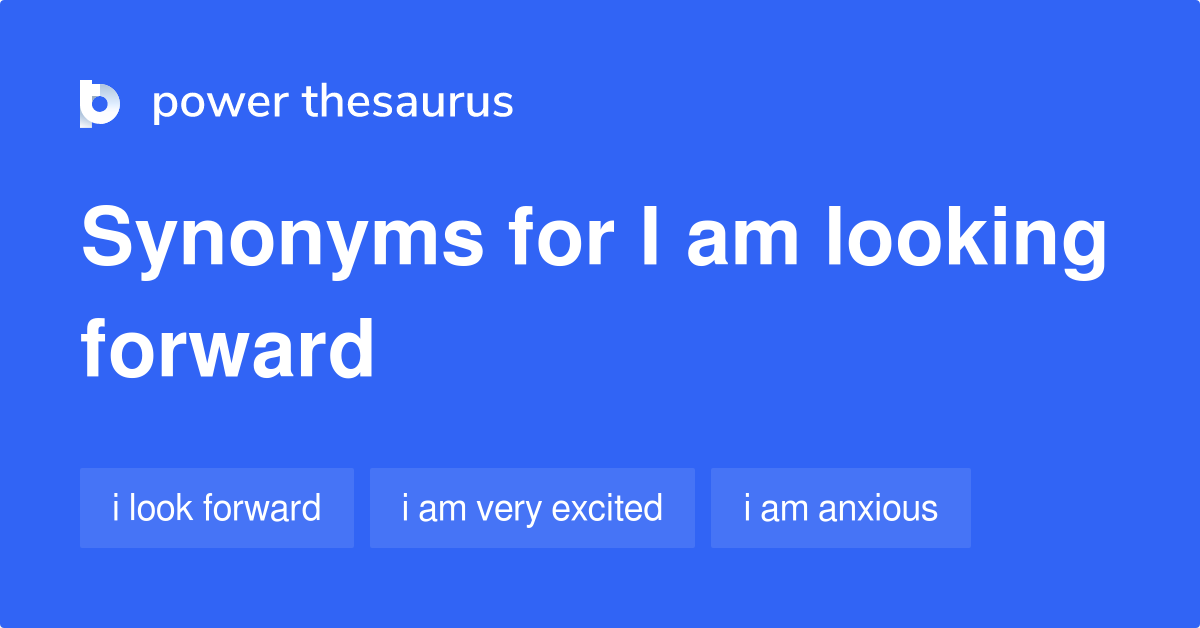 I AM LOOKING FORWARD Synonyms: 90 Similar Phrases