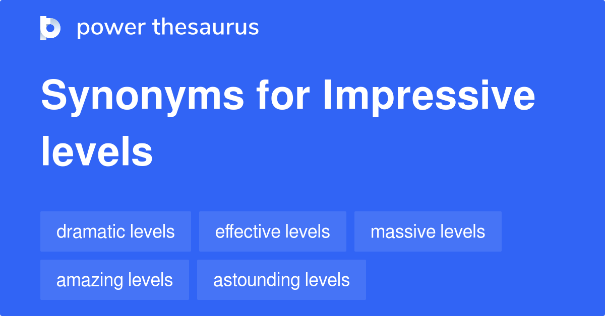 Impressive Levels synonyms 26 Words and Phrases for Impressive Levels