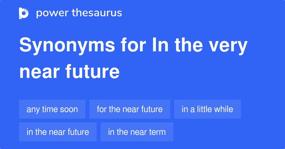 In The Very Near Future synonyms 79 Words and Phrases for In The Very Near Future