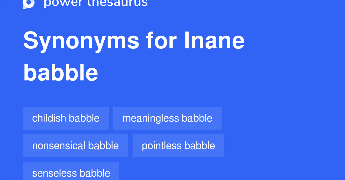 Inane Babble synonyms - 11 Words and Phrases for Inane Babble