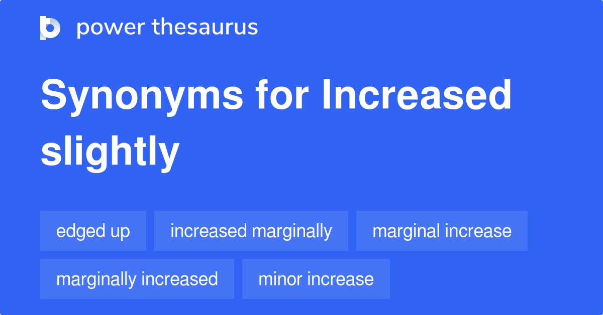 INCREASED SLIGHTLY Synonyms: 59 Similar Words & Phrases