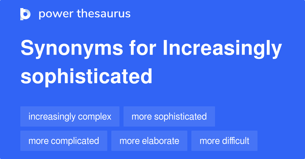 Increasingly Sophisticated synonyms 310 Words and Phrases for