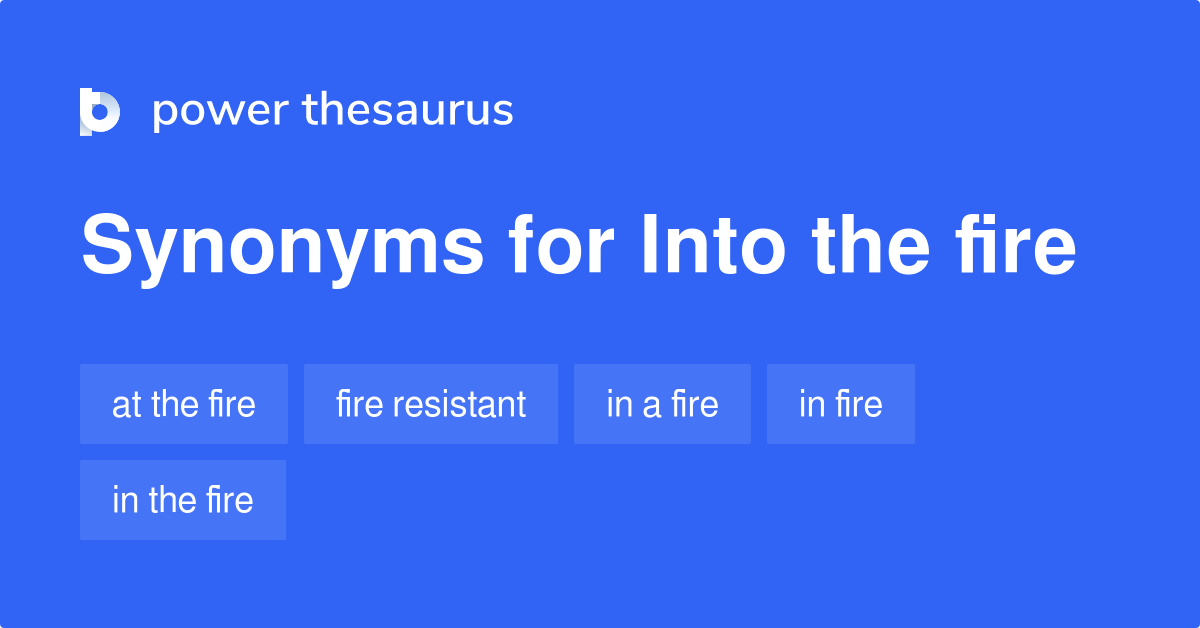 Into The Fire synonyms 54 Words and Phrases for Into The Fire