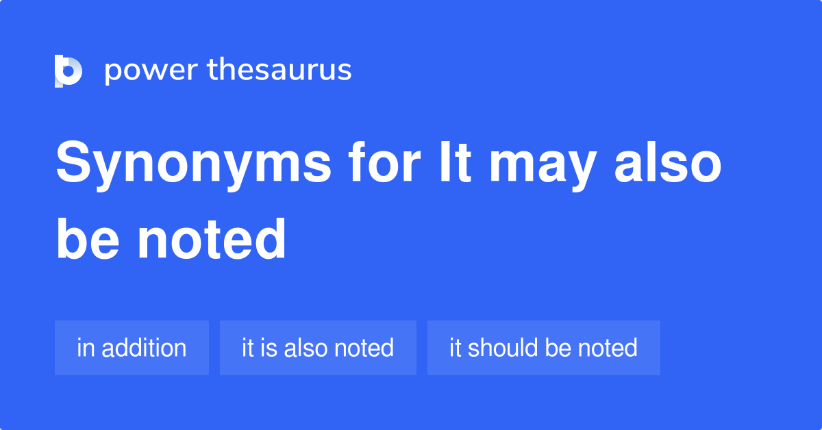 It May Also Be Noted synonyms 42 Words and Phrases for It May Also Be