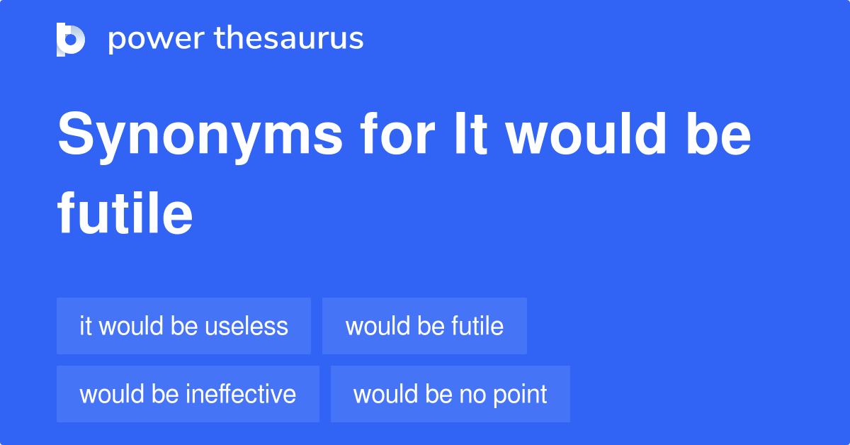 It Would Be Futile synonyms 41 Words and Phrases for It Would Be Futile