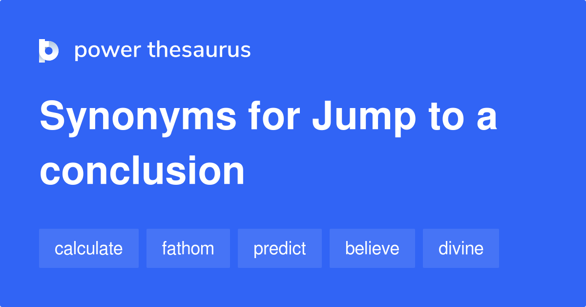 Jump To A Conclusion synonyms 121 Words and Phrases for Jump To A
