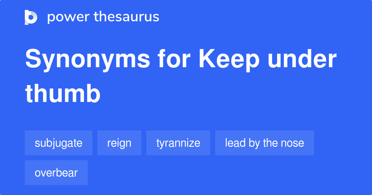 Keep Under Thumb synonyms 99 Words and Phrases for Keep Under Thumb