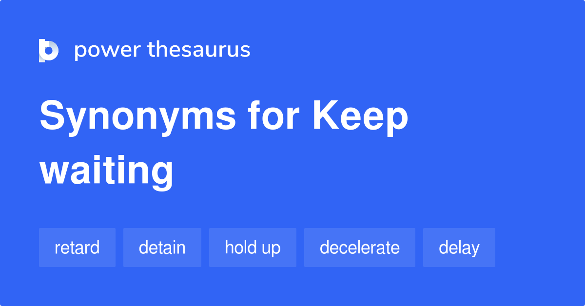 Keep Waiting synonyms 173 Words and Phrases for Keep Waiting