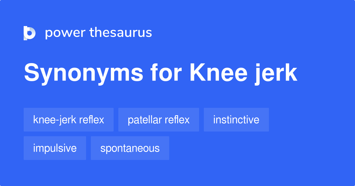 Knee Jerk synonyms 21 Words and Phrases for Knee Jerk