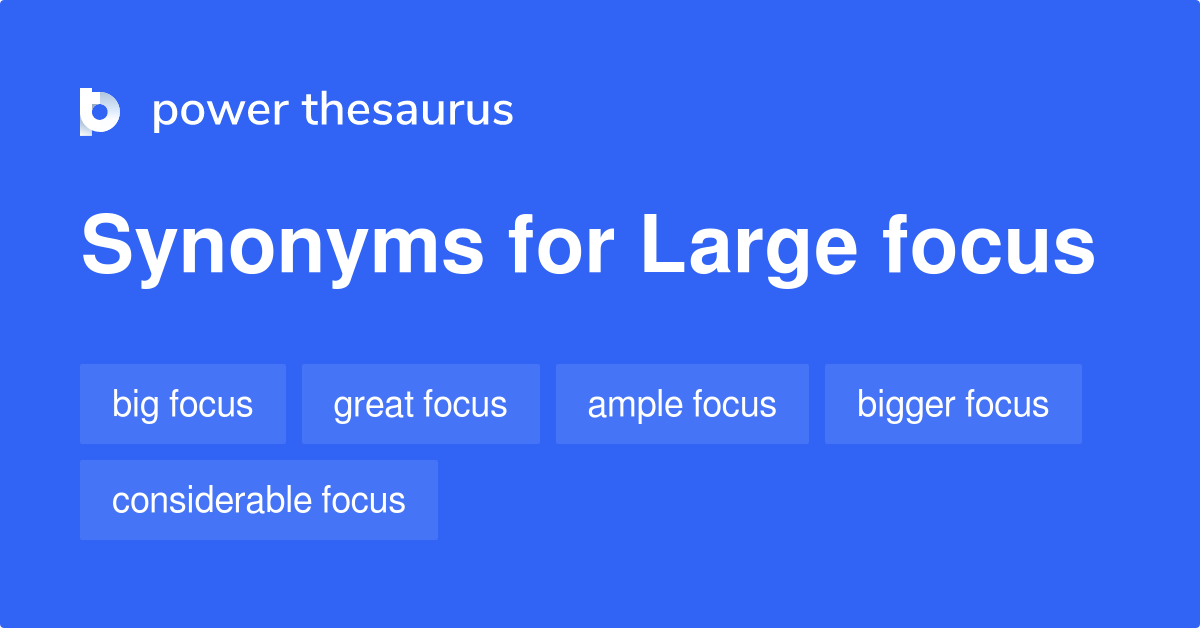 Large Focus synonyms 34 Words and Phrases for Large Focus