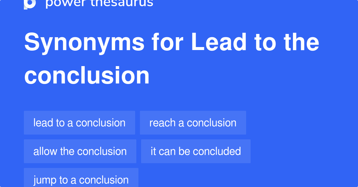 Lead To The Conclusion synonyms 22 Words and Phrases for Lead To The
