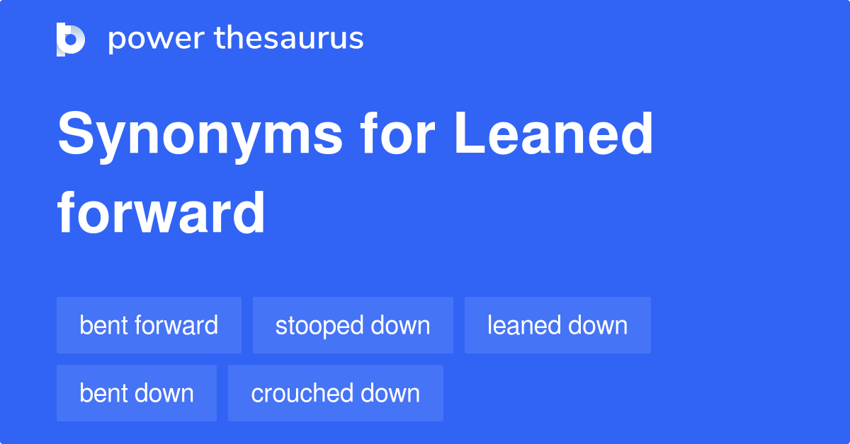 Leaned Forward synonyms 174 Words and Phrases for Leaned Forward