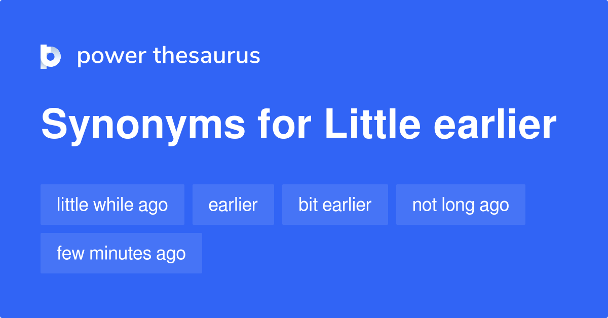 Little Earlier synonyms 59 Words and Phrases for Little Earlier