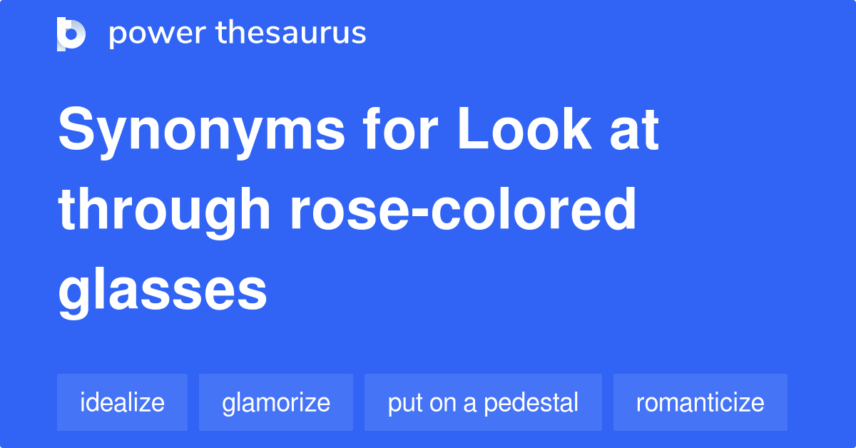 Look At Through Rose-colored Glasses synonyms - 10 Words and Phrases for  Look At Through Rose-colored Glasses