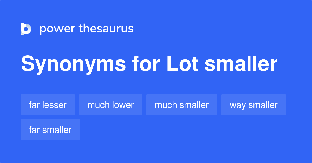 LOT SMALLER Synonyms: 51 Similar Phrases