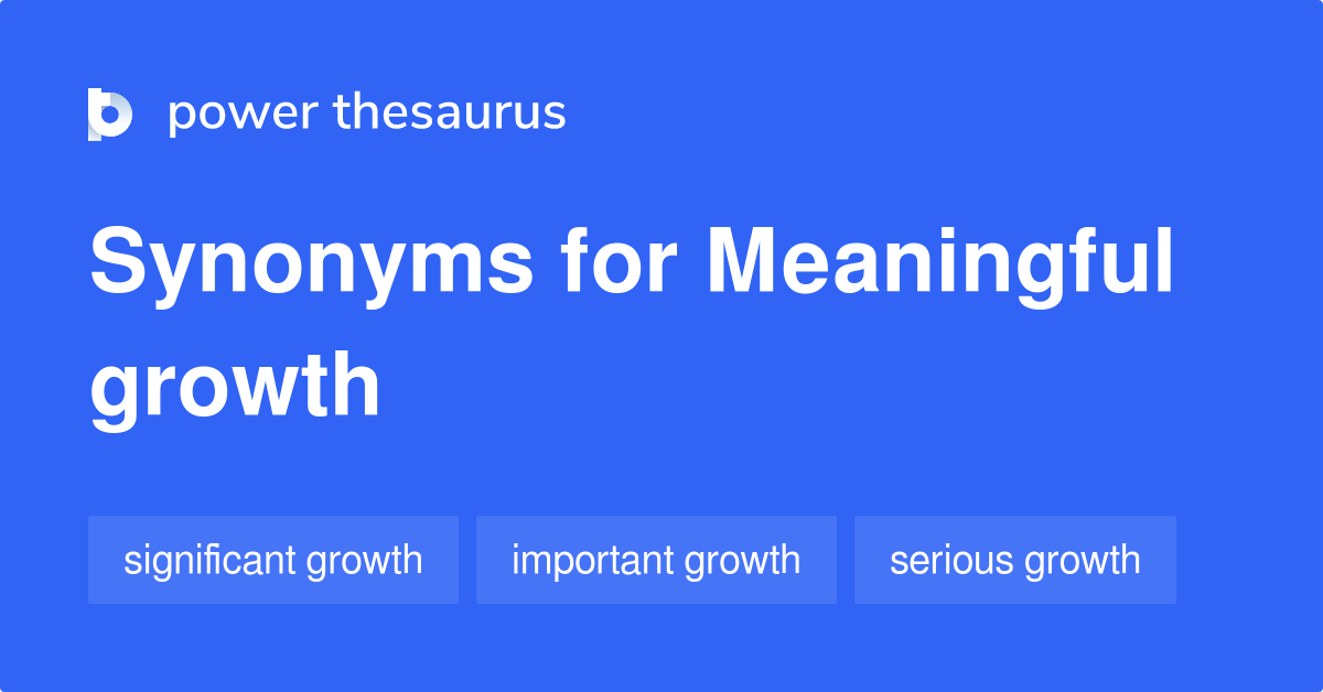 Meaningful Growth synonyms 49 Words and Phrases for Meaningful Growth