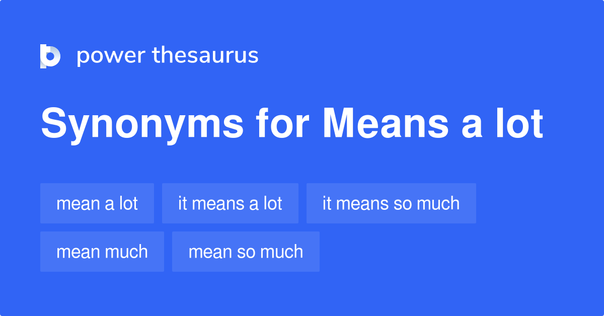 Means A Lot synonyms 111 Words and Phrases for Means A Lot