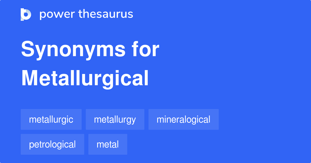 Metallurgical synonyms 95 Words and Phrases for Metallurgical
