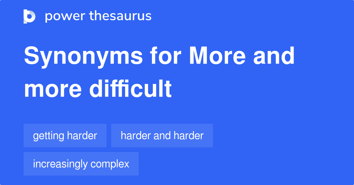 More And More Difficult synonyms 51 Words and Phrases for More And
