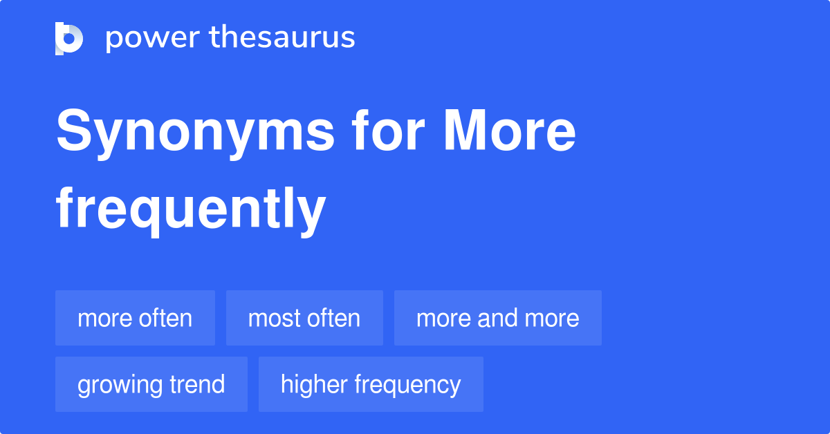More Frequently synonyms 213 Words and Phrases for More Frequently