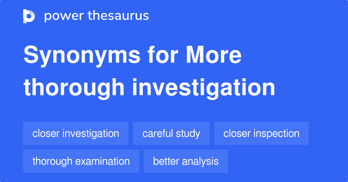 More Thorough Investigation synonyms 180 Words and Phrases for More