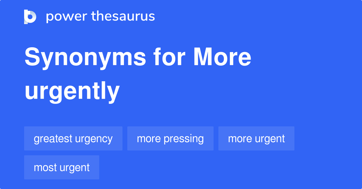 More Urgently synonyms 58 Words and Phrases for More Urgently