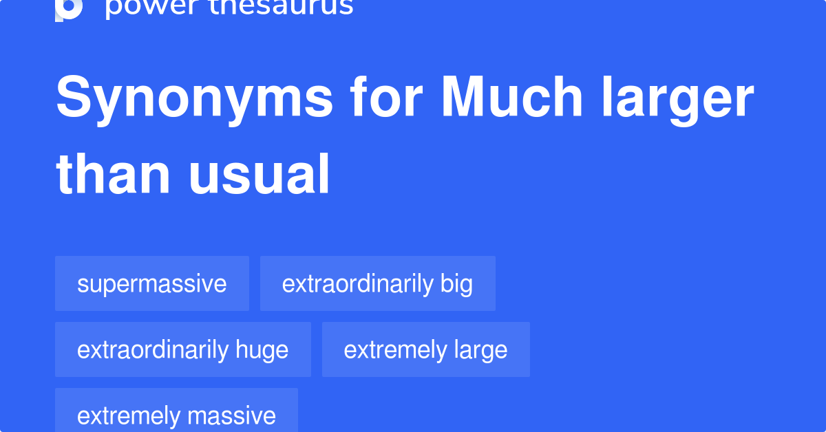 Much Larger Than Usual synonyms 14 Words and Phrases for Much Larger