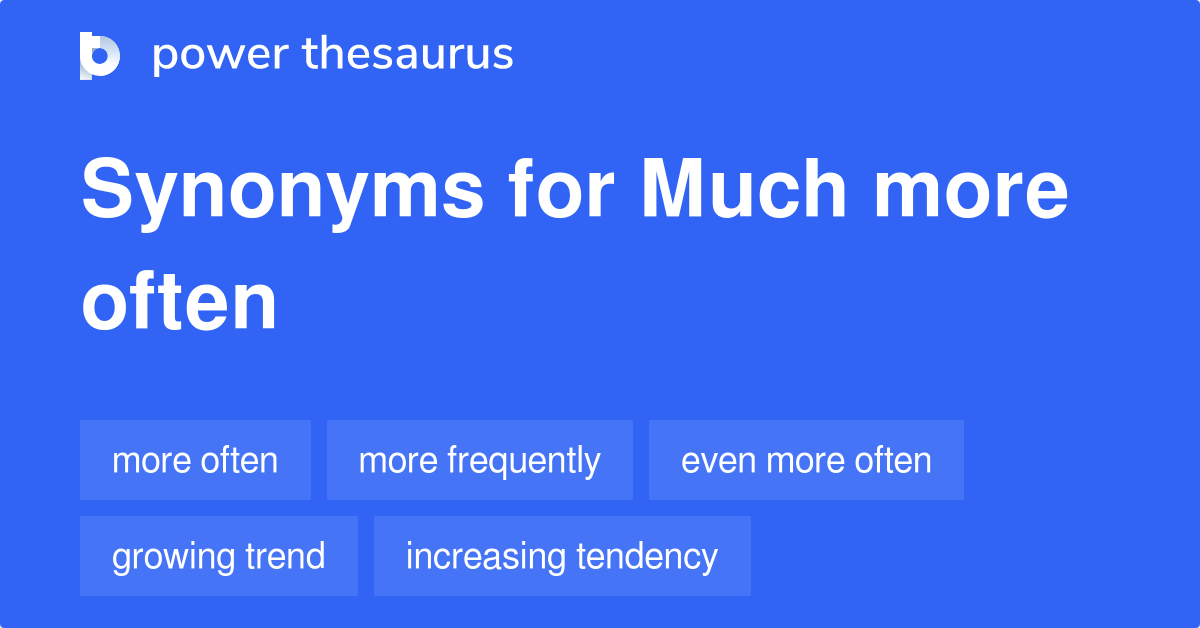 Much More Often synonyms 29 Words and Phrases for Much More Often