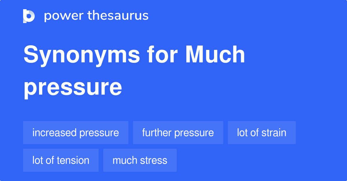 Much Pressure synonyms 94 Words and Phrases for Much Pressure