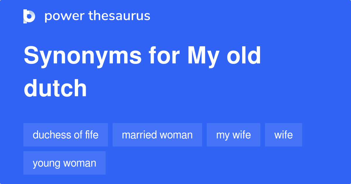 My Old Dutch synonyms 16 Words and Phrases for My Old Dutch