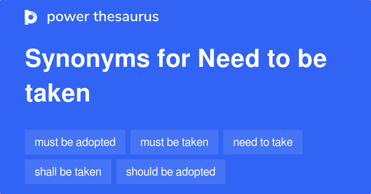Need To Be Taken synonyms 81 Words and Phrases for Need To Be Taken