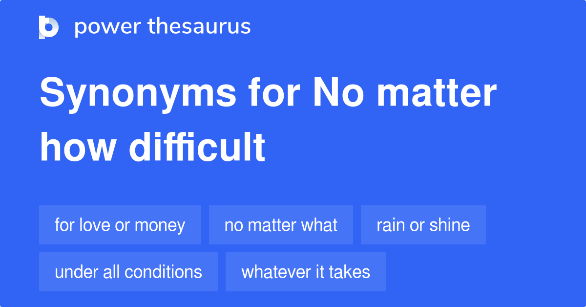 No Matter How Difficult synonyms 125 Words and Phrases for No Matter