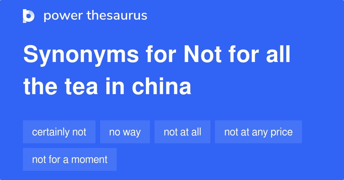 Not For All The Tea In China synonyms 232 Words and Phrases for Not