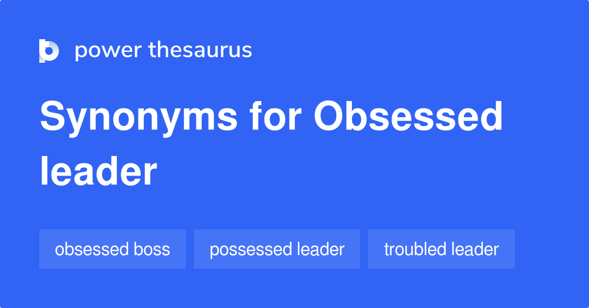 Obsessed Leader synonyms 6 Words and Phrases for Obsessed Leader