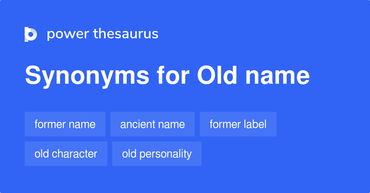 Old Name synonyms 119 Words and Phrases for Old Name
