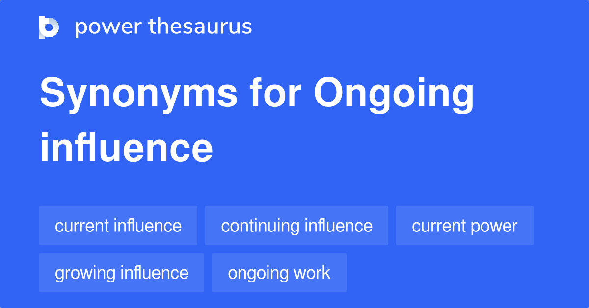 Ongoing Influence synonyms 64 Words and Phrases for Ongoing Influence