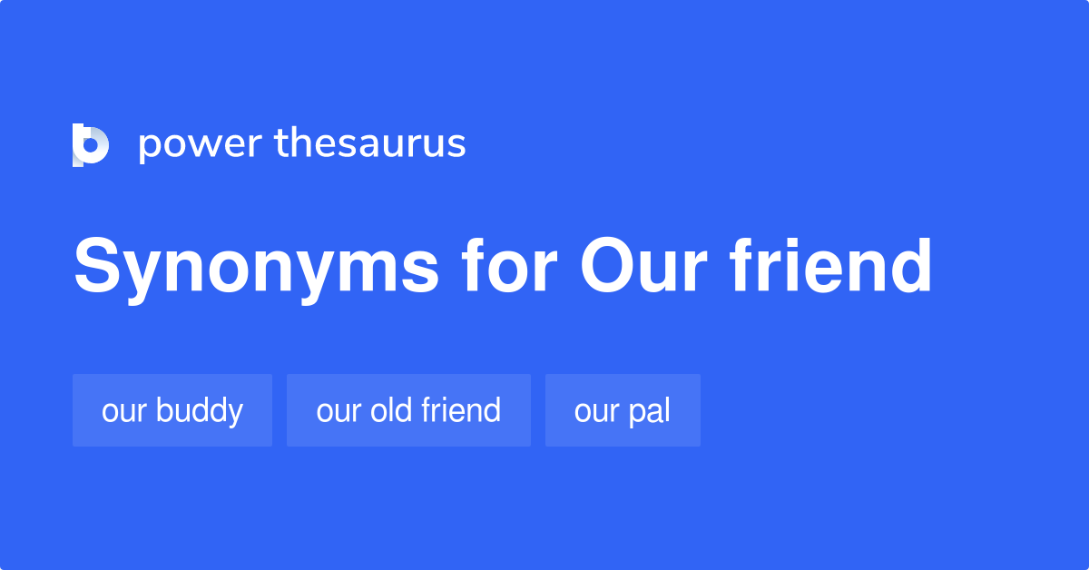 Our Friend synonyms 34 Words and Phrases for Our Friend