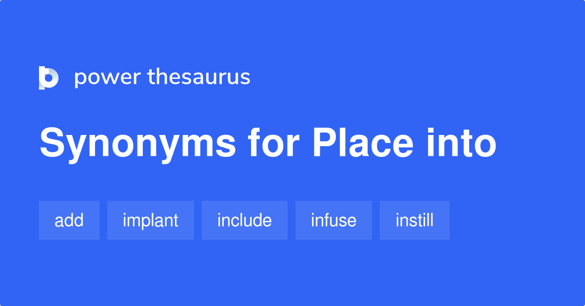 PLACE INTO Synonyms: 118 Similar Words & Phrases