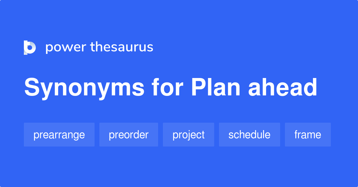 Plan Ahead synonyms 338 Words and Phrases for Plan Ahead