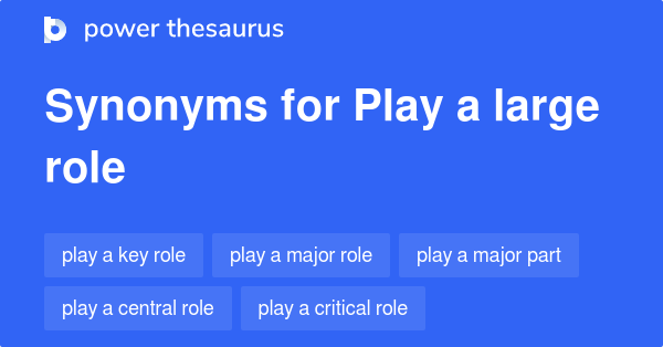 Play A Large Role synonyms - 42 Words and Phrases for Play A Large Role