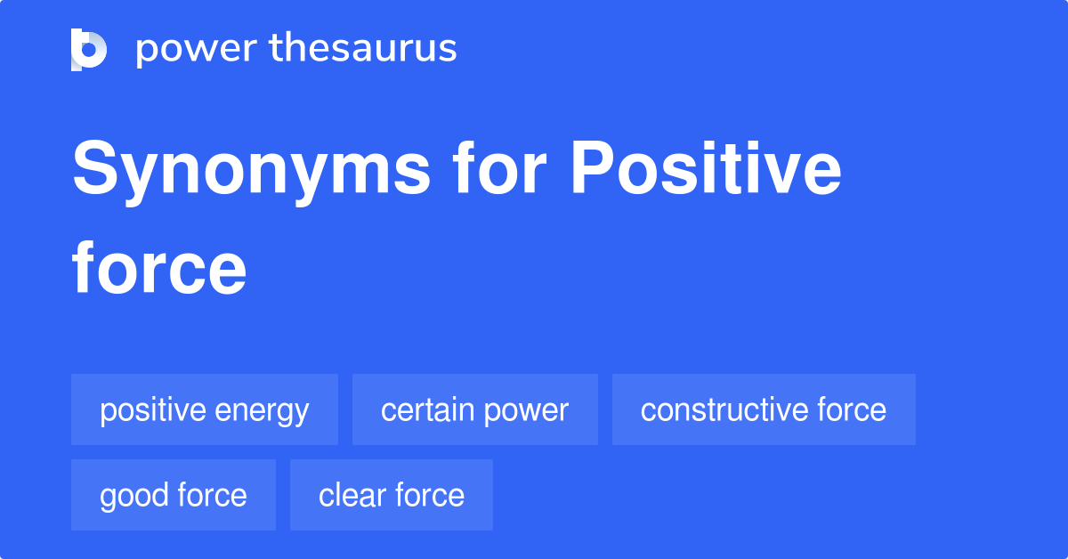 Positive Force synonyms 99 Words and Phrases for Positive Force