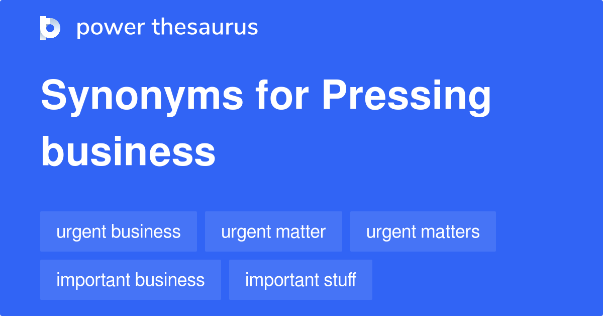 Pressing Business synonyms 91 Words and Phrases for Pressing Business