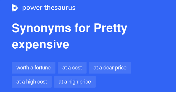 PRETTY EXPENSIVE Synonyms: 201 Similar Words & Phrases
