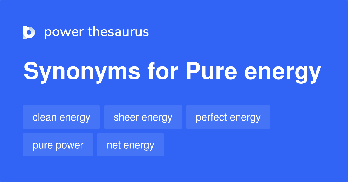 Pure Energy synonyms 147 Words and Phrases for Pure Energy