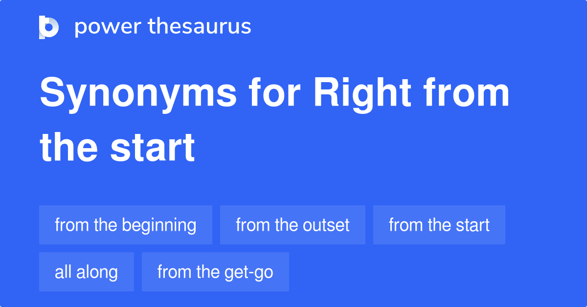 RIGHT FROM THE START Synonyms: 215 Similar Words & Phrases