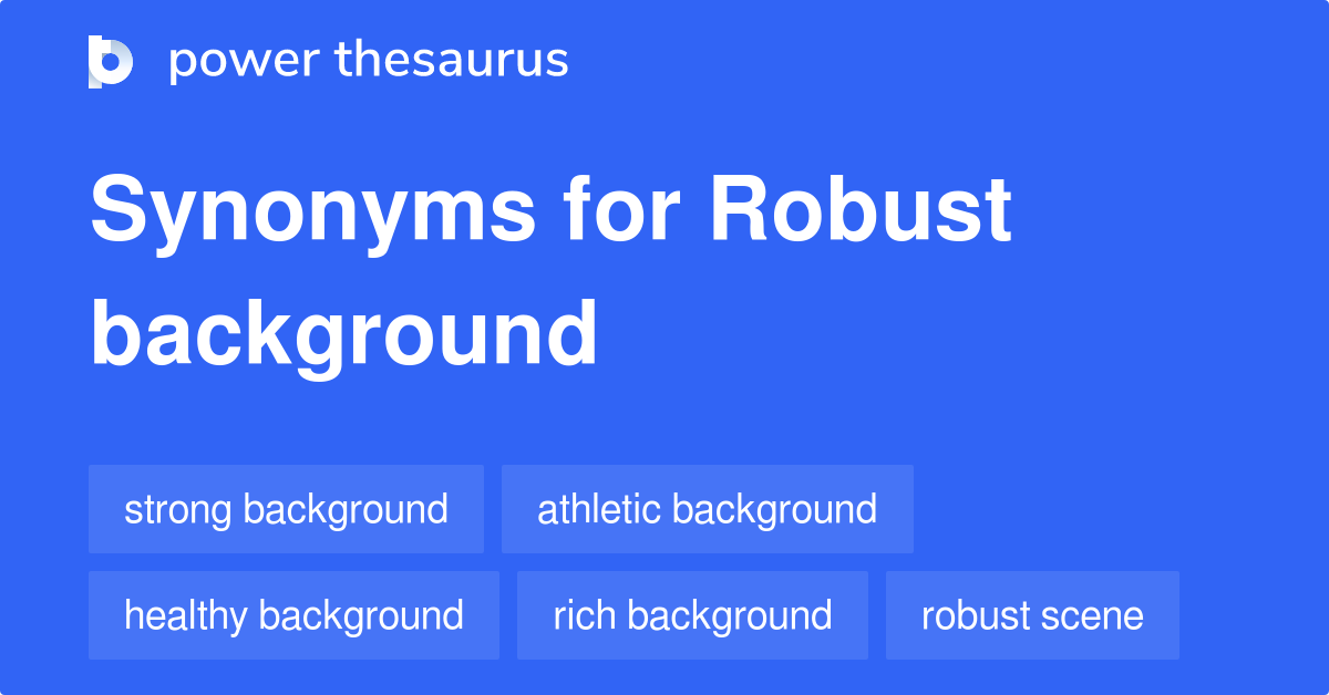 Robust Background synonyms 9 Words and Phrases for Robust Background