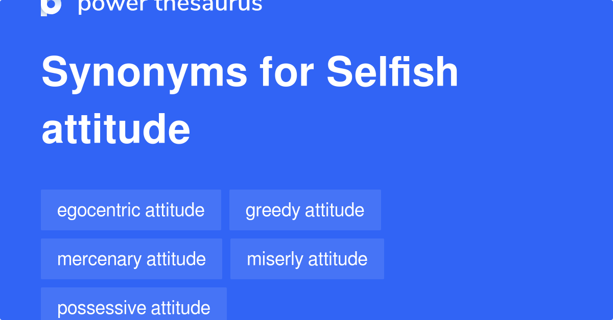 Selfish Attitude synonyms 70 Words and Phrases for Selfish Attitude