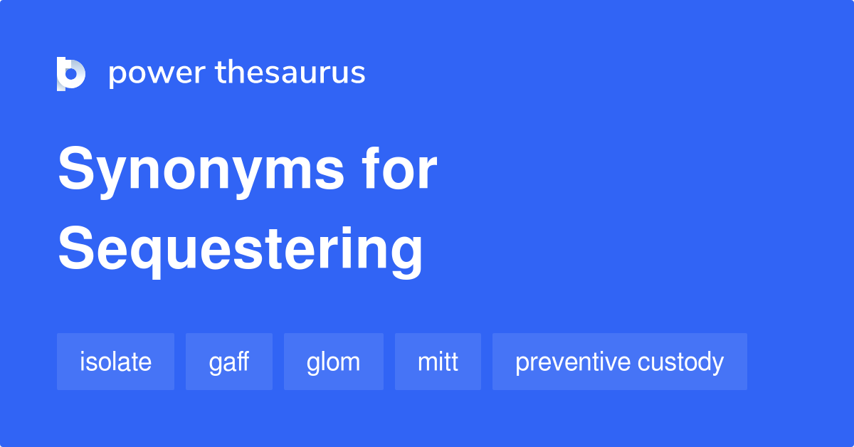 Sequestering synonyms 282 Words and Phrases for Sequestering