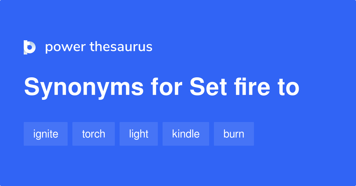 Set Fire To synonyms 238 Words and Phrases for Set Fire To